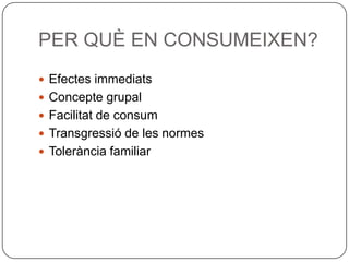 PER QUÈ EN CONSUMEIXEN?Efectes immediatsConcepte grupalFacilitat de consumTransgressió de les normesTolerància familiar