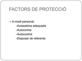 FACTORS DE PROTECCIÓA nivell personal:        -Autoestima adequada        -Autonomia        -Autocontrol        -Disposar de referents
