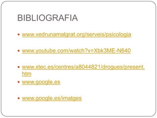 BIBLIOGRAFIAwww.vedrunamalgrat.org/serveis/psicologiawww.youtube.com/watch?v=Xbk3ME-N640www.xtec.es/centres/a8044821/drogues/present.htmwww.google.eswww.google.es/imatges