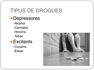 TIPUS DE DROGUES:Depressores-Alcohol-Cannabis-Heroïna-TabacExcitants-Cocaïna-Èxtasi