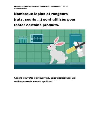 ΑΦΙΕΡΩΜΑ ΣΤΑ ΑΔΕΣΠΟΤΑ ΖΩΑ ΑΠΟ ΤΗΝ ΕΚΠΑΙΔΕΥΤΙΚΟ ΓΑΛΛΙΚΗΣ ΓΛΩΣΣΑΣ
κ. ΡΑΛΛΙΟΥ ΕΛΕΝΗ
Nombreux lapins et rongeurs
(rats, souris …) sont utilisés pour
tester certains produits.
Αρκετά κουνέλια και τρωκτικά, χρησιμοποιούνται για
να δοκιμαστούν κάποια προϊόντα.
 