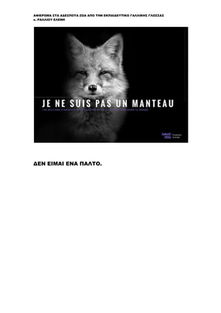 ΑΦΙΕΡΩΜΑ ΣΤΑ ΑΔΕΣΠΟΤΑ ΖΩΑ ΑΠΟ ΤΗΝ ΕΚΠΑΙΔΕΥΤΙΚΟ ΓΑΛΛΙΚΗΣ ΓΛΩΣΣΑΣ
κ. ΡΑΛΛΙΟΥ ΕΛΕΝΗ
ΔΕΝ ΕΙΜΑΙ ΕΝΑ ΠΑΛΤΟ.
 