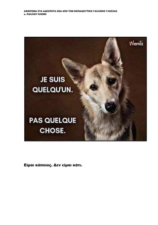 ΑΦΙΕΡΩΜΑ ΣΤΑ ΑΔΕΣΠΟΤΑ ΖΩΑ ΑΠΟ ΤΗΝ ΕΚΠΑΙΔΕΥΤΙΚΟ ΓΑΛΛΙΚΗΣ ΓΛΩΣΣΑΣ
κ. ΡΑΛΛΙΟΥ ΕΛΕΝΗ
Είμαι κάποιος. Δεν είμαι κάτι.
 