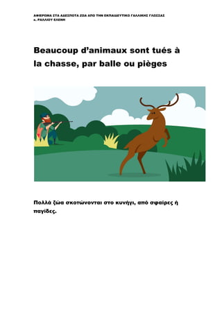 ΑΦΙΕΡΩΜΑ ΣΤΑ ΑΔΕΣΠΟΤΑ ΖΩΑ ΑΠΟ ΤΗΝ ΕΚΠΑΙΔΕΥΤΙΚΟ ΓΑΛΛΙΚΗΣ ΓΛΩΣΣΑΣ
κ. ΡΑΛΛΙΟΥ ΕΛΕΝΗ
Beaucoup d’animaux sont tués à
la chasse, par balle ou pièges
Πολλά ζώα σκοτώνονται στο κυνήγι, από σφαίρες ή
παγίδες.
 