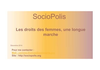 SocioPolis 
Les droits des femmes, une longue 
marche 
Décembre 2014 
Pour me contacter : 
Mail : corinne.thomas@sociopolis.org 
Site : http://sociopolis.org 
 