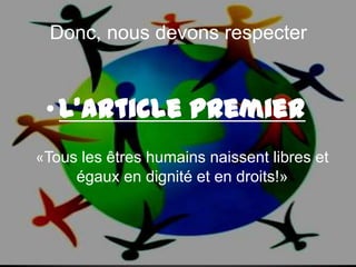 Donc, nous devons respecterL’Article premier«Tous les êtres humains naissent libres et égaux en dignité et en droits!» 