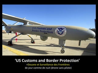 ‘US Customs and Border Protection’
      =Douane et Surveillance des Frontières
     de jour comme de nuit (drone sans pilote)
 