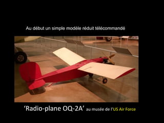 Au début un simple modèle réduit télécommandé




‘Radio-plane OQ-2A’ au musée de l’US Air Force
 