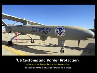 ‘US Customs and Border Protection’
=Douane et Surveillance des Frontières
de jour comme de nuit (drone sans pilote)
 