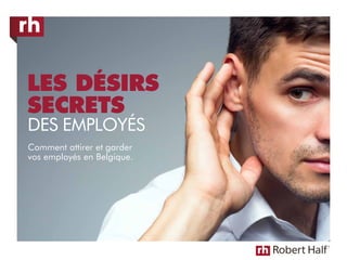 LES DÉSIRS
SECRETS
DES EMPLOYÉS
Comment attirer et garder
vos employés en Belgique.
 