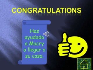 Has
ayudado
 a Macry
a llegar a
 su casa.
 