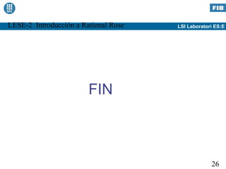 LESE-2 Introducción a Rational Rose   LSI Laboratori ES:E




                        FIN



                                                   26
 
