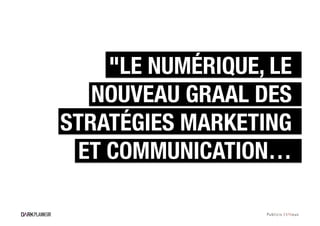 "LE NUMÉRIQUE, LE
   NOUVEAU GRAAL DES
STRATÉGIES MARKETING
 ET COMMUNICATION…
 