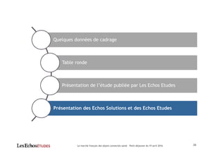 26
Quelques données de cadrage
Table ronde
Présentation de l’étude publiée par Les Echos Etudes
Présentation des Echos Solutions et des Echos Etudes
Le marché français des objets connectés santé – Petit-déjeuner du 19 avril 2016
 
