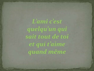 L’ami c’est
quelqu’un qui
sait tout de toi
et qui t’aime
quand même
 