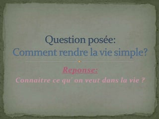 Reponse:
Connaitre ce qu' on veut dans la vie ?
 