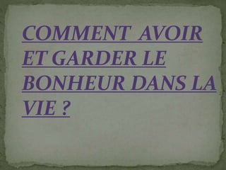 COMMENT AVOIR
ET GARDER LE
BONHEUR DANS LA
VIE ?
 