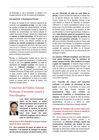 Pulse • Le secteur de l’Energie • Jones Lang LaSalle • Page 2

les bioénergies, la pile à combustible, la captation et le
stockage souterrain du CO2, le nucléaire de 4e génération…
Une opportunité : le Développement Durable
Le secteur de l’énergie tel qu’il fonctionne aujourd’hui est
confronté à une contradiction de taille : d’un côté, il tarifie
ses activités en fonction des volumes distribués ; de l’autre,
les injonctions du Développement Durable lui imposent de
sensibiliser les consommateurs aux bonnes pratiques en
matière d’économies d’énergie. Il devient donc indispensable
de repenser le modèle économique, afin de passer de la
logique de production d’hier à la logique de gestion de la
consommation demain. Une réflexion confortée par les
ambitions des autorités européennes et nationales. En
témoignent les engagements récemment réaffirmés, dans le
cadre de la loi « Grenelle II », en matière de division des
émissions de gaz à effet de serre, de réduction de l’intensité
énergétique, de taux de couverture des besoins énergétiques
grâce aux énergies renouvelables…
Résultat : le Développement Durable est au cœur de
l’actualité et la position des entreprises en la matière relève
de plus en plus d’une approche proactive. Aux côtés du
déploiement des énergies nouvelles, elles œuvrent en
faveur de l’efficacité énergétique – par ailleurs
« encouragée » par le dispositif gouvernemental des
Certificats d’Economie d’Energie (CEE), qui impose la mise
en place d’actions visant à réduire la consommation
énergétique de leur clientèle. Les démarches durables
bouleversent donc indéniablement la donne et se posent
comme un puissant levier de refonte du secteur. Une
tendance à surveiller de près.

L’interview de Frédéric Gonand,
Professeur d’économie associé à
Paris-Dauphine
« Les enjeux macro-économiques qui
pèsent sur les acteurs du secteur
diffèrent grandement selon le marché sur
lequel ils opèrent. La question du
financement, en revanche, est un point
crucial pour tous. Et les politiques en
faveur d’une hausse des gains
d’efficacité énergétique sont de nature à
peser sur l’activité du secteur. »
Etat des lieux en 2013. Quels défis les groupes d’énergie
doivent-ils relever aujourd’hui?
F.G. : Pour comprendre les enjeux qui pèsent sur ces
entreprises, il est important de distinguer les énergies
dont les coûts de transports sont élevés (comme c’est le

cas pour l’électricité), de celles aux coûts faibles (le
pétrole). Le pétrole pouvant être transporté à moindres frais
sur de grandes distances, son marché est mondial. A
l’inverse, compte tenu de la déperdition d’énergie et des
coûts attachés au transport de l’électricité, les opérateurs
s’adressent à un marché essentiellement national. Le gaz
occupe quant à lui une situation intermédiaire, avec un coût
de transport moyen, permettant à ses opérateurs de bâtir
une offre dédiée à un marché régional (Europe, Amérique ou
Asie). Cette distinction permet de comprendre le niveau
de risque macro-économique auquel les opérateurs de
l’énergie sont aujourd’hui confrontés. On comprend en
effet qu’un producteur d’électricité qui opère en France subit
de plein fouet la crise française. En comparaison, le pétrolier
jouit d’une situation un peu plus confortable, puisqu’il a la
possibilité de compenser les effets de la morosité
européenne en se concentrant sur les économies les plus
dynamiques du globe.
Les questions d’efficacité énergétique sont elles aussi
d’une grande importance. Pour les opérateurs du
secteur, quoiqu’on en dise, elles constituent un manque
à gagner non négligeable, en réduisant chaque année la
taille du marché national de la production d’énergie – de
l’ordre de 0,8% par an actuellement, mais avec un objectif
des pouvoirs publics plus proche des 2% annuels. Pour
l’ensemble de l’économie, c’est un progrès – une croissance
moins gourmande en énergie. Pour les acteurs du secteur,
c’est un défi à long terme.
Enfin, l’ensemble des acteurs sont aujourd’hui
confrontés à la question du financement de leurs
projets. Car même si la concentration du secteur rend
possible des effets d’échelle importants,
les
investissements
requis
pour
entretenir
les
infrastructures d’extraction et d’acheminement sont
colossaux, d’autant que la capacité de prêts des banques
est bridée par les conséquences de la crise et les nouvelles
réglementations, et qu’il y a parfois un retard
d’investissements en infrastructures d’énergie à rattraper.
Que penser de l’émergence des nouveaux acteurs suite
à l’ouverture à la concurrence ? Sont-ils en capacité de
« déstabiliser » les opérateurs historiques ?
F.G. : Je ne le pense pas. Il faut, en la matière, distinguer la
production d’énergie des services associés à sa
consommation. La production d’énergie requiert des
investissements importants, elle favorise les gros
acteurs. Les intervenants de taille plus modeste ont
davantage de chance dans le secteur des services associés
à l’énergie, où les effets d’échelle sont moins importants.

 