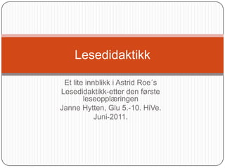 Et lite innblikk i Astrid Roe´s Lesedidaktikk-etter den første leseopplæringen Janne Hytten, Glu 5.-10. HiVe. Juni-2011. Lesedidaktikk 