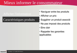 nAcademy Le 17 juillet 2014 Neuros -
✔
Naviguer entre les produits
✔
Afficher un prix
✔
Suggérer un produit associé
✔
Ne pas imposé des produits
✔
Etre clair
✔
Rappeler les garanties
applicables
Afficher l'information
Caractéristiques produits
Mieux informer le consommateur
 