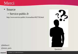 nAcademy Le 17 juillet 2014 Neuros -
Merci
• Source
– Service-public.fr
http://www.service-public.fr/actualites/002730.html
Questions
@hellosct1
@neuro_paris
 