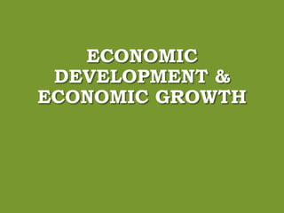 ECONOMIC
DEVELOPMENT &
ECONOMIC GROWTH
 