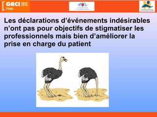 Les déclarations d’événements indésirables
n’ont pas pour objectifs de stigmatiser les
professionnels mais bien d’améliorer la
prise en charge du patient
 