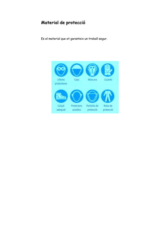Material de protecció
Es el material que et garanteix un treball segur.
 
