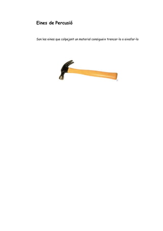 Eines de Percusió
Son les eines que colpejant un material consigueix trencar-lo o aixafar-lo
 