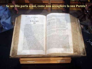 Se un Dio parla a noi, come non accogliere la sua Parola?
 