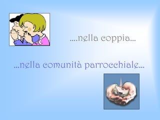 ….nella coppia…
…nella comunità parrocchiale…
 