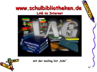 www.schulbibliotheken.de  LAG im Internet mit der mailing list „hids“ 