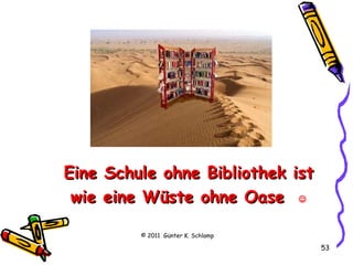 Eine Schule ohne Bibliothek ist wie eine Wüste ohne Oase   © 2011  Günter K. Schlamp 