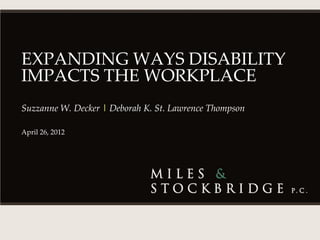 EXPANDING WAYS DISABILITY
IMPACTS THE WORKPLACE
Suzzanne W. Decker | Deborah K. St. Lawrence Thompson

April 26, 2012
 