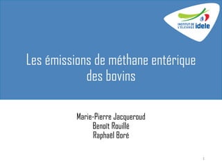 Les émissions de méthane entérique
des bovins
Marie-Pierre Jacqueroud
Benoît Rouillé
Raphaël Boré
1
 