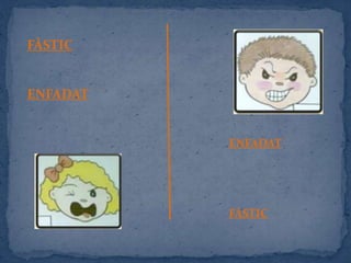 FÀSTIC
ENFADAT
ENFADAT
FÀSTIC
 
