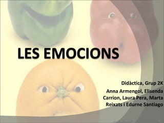 Didàctica, Grup 2K Anna Armengol, Elisenda Carrion, Laura Pera, Marta Reixats i Edurne Santiago Unitat de programació les EMOCIONS 