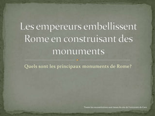 Quels sont les principaux monuments de Rome?




                        Toutes les reconstitutions sont issues du site de l’université de Caen
 