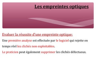 Les empreintes optiques
Evaluer la réussite d’une empreinte optique:
Une première analyse est effectuée par le logiciel qui rejette en
temps réel les clichés non exploitables.
Le praticien peut également supprimer les clichés défectueux.
 