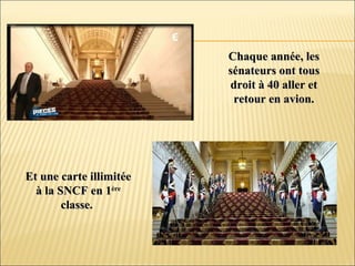 Chaque année, lesChaque année, les
sénateurs ont toussénateurs ont tous
droit à 40 aller etdroit à 40 aller et
retour en avion.retour en avion.
Et une carte illimitéeEt une carte illimitée
à la SNCF en 1à la SNCF en 1èreère
classe.classe.
 