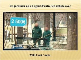 Un jardinier ou un agent d’entretienUn jardinier ou un agent d’entretien débutedébute avecavec
2500 € net / mois2500 € net / mois.
 
