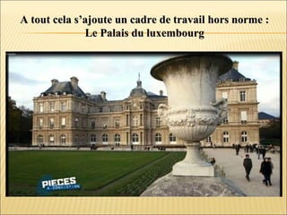 A tout cela s’ajoute un cadre de travail hors norme :A tout cela s’ajoute un cadre de travail hors norme :
Le Palais du luxembourgLe Palais du luxembourg
 
