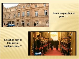 Alors la question seAlors la question se
pose ….pose ….
Le Sénat, sert-ilLe Sénat, sert-il
toujours àtoujours à
quelque chose ?quelque chose ?
 