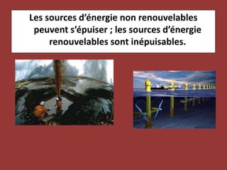 Les sources d’énergie non renouvelables peuvent s’épuiser ; les sources d’énergie renouvelables sont inépuisables.