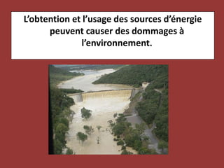 L’obtention et l’usage des sources d’énergie peuvent causer des dommages à l’environnement.