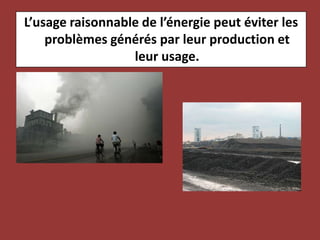 L’usage raisonnable de l’énergie peut éviter les problèmes générés par leur production et leur usage.