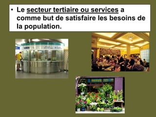 Le secteur tertiaire ou services a comme but de satisfaire les besoins de la population.