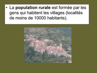 La population rurale est formée par les gens qui habitent les villages(localités de moins de 10000 habitants).