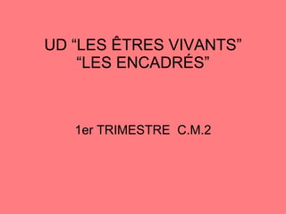 UD “LES ÊTRES VIVANTS” “LES ENCADRÉS” 1er TRIMESTRE  C.M.2 
