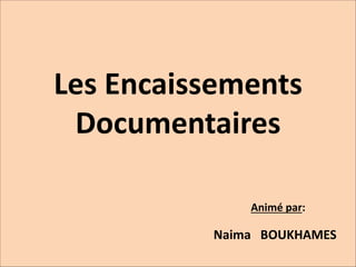 Naima BOUKHAMES
Les Encaissements
Documentaires
Animé par:
Naima BOUKHAMES
 